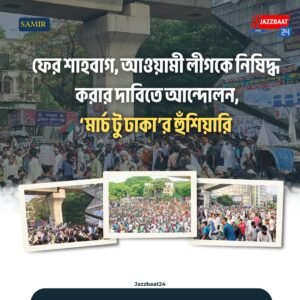 ফের শাহবাগ, আওয়ামী লীগকে নিষিদ্ধ করার দাবিতে আন্দোলন, ‘মার্চ টু ঢাকা’র হুঁশিয়ারি