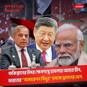 পাকিস্তানের উপর ক্ষেপণাস্ত্র হামলায় আহত চীন, ভারতের “অপারেশন সিঁদুর” প্রসঙ্গে ড্রাগনের দেশ