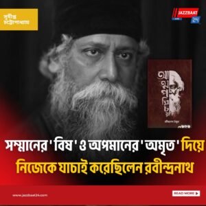 সম্মানের ‘ বিষ ‘ ও অপমানের ‘ অমৃত ‘ দিয়ে নিজেকে যাচাই করেছিলেন রবীন্দ্রনাথ