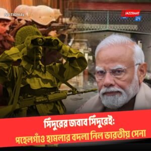 সিঁদুরের জবাব সিঁদুরেই: পহেলগাঁও হামলার বদলা নিল ভারতীয় সেনা