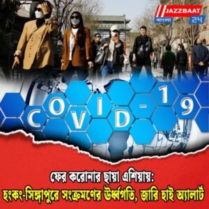 ফের করোনার ছায়া এশিয়ায়: হংকং-সিঙ্গাপুরে সংক্রমণের ঊর্ধ্বগতি, জারি হাই অ্যালার্ট