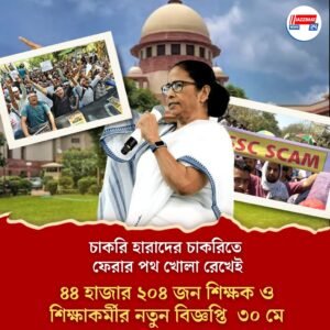 চাকরি হারাদের চাকরিতে ফেরার পথ খোলা রেখেই ৪৪ হাজার ২০৩ জন শিক্ষক ও শিক্ষাকর্মীর নতুন বিজ্ঞপ্তি ৩০ মে