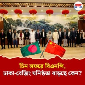 ফের চিন সফরে বিএনপির প্রতিনিধি দল, কেন বাড়ছে ঢাকা-বেজিং ঘনিষ্ঠতা?