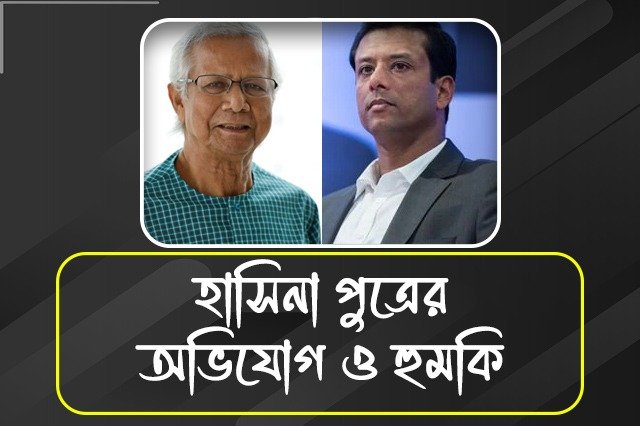 ইউনূস সরকার ফাঁসাতে চাইছে, অভিযোগ শেখ হাসিনা পুত্রের, দিলেন হুমকিও