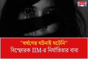 “ধর্ষণ হয়নি, অটো থেকে পড়ে মেয়ে অজ্ঞান হয়েছিল,” চাঞ্চল্যকর দাবি জোকা আইআইএম-এর নির্যাতিতার বাবার!