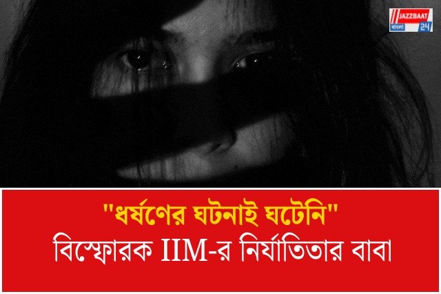 "ধর্ষণ হয়নি, অটো থেকে পড়ে মেয়ে অজ্ঞান হয়েছিল," চাঞ্চল্যকর দাবি জোকা আইআইএম-এর নির্যাতিতার বাবার!