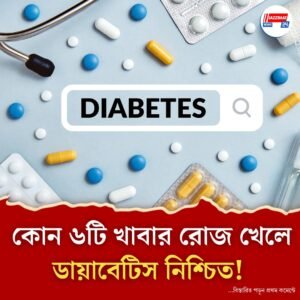 কোন ৬টি খাবার রোজ খেলে ডায়াবেটিস নিশ্চিত!