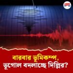 বারবার ভূমিকম্প দিল্লিতে, মাটি টলমল রাজধানীর! বড় বিপর্যয়ের লক্ষণ?