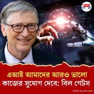 এআই আমাদের আরও ভালো কাজের সুযোগ দেবে: বিল গেটস