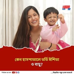 সদ্যোজাত কন্যা নয়, ছেলের সঙ্গেই হাসপাতালে ঈশিতা দত্ত