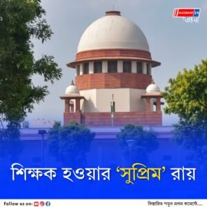 শিক্ষকদের নিয়োগ ও পদোন্নতির ক্ষেত্রে টেট পরীক্ষায় উত্তীর্ণ হওয়া বাধ্যতামূলক, রায় সুপ্রিম কোর্টের