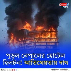 অস্থিরতার আগুনে পুড়ল নেপালের গর্ব হিলটন হোটেল! পর্যটনে বড় ধাক্কা