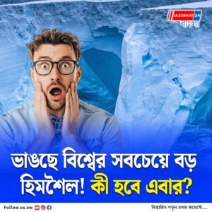 ভেঙে যাচ্ছে বিশ্বের সবচেয়ে বড় হিমশৈল, বড় আপডেট দিলেন বিজ্ঞানীরা