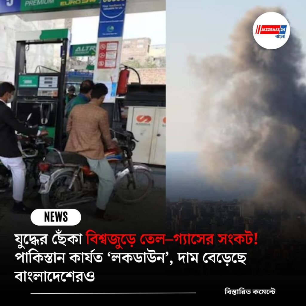 যুদ্ধের ছেঁকা বিশ্বজুড়ে তেল–গ্যাসের সংকট! পাকিস্তান কার্যত ‘লকডাউন’, দাম বেড়েছে বাংলাদেশেরও