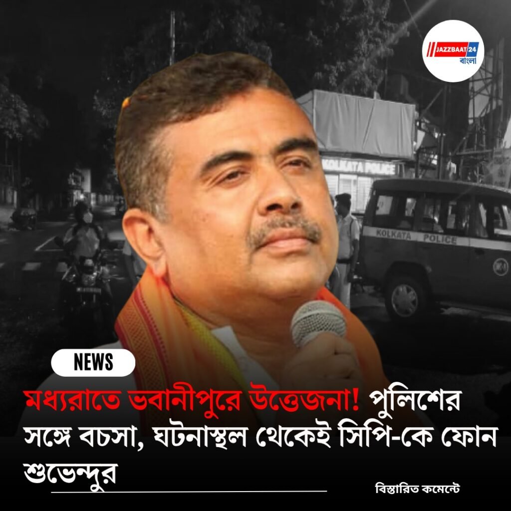মধ্যরাতে ভবানীপুরে উত্তেজনা! পুলিশের সঙ্গে বচসা, ঘটনাস্থল থেকেই সিপি-কে ফোন শুভেন্দুর