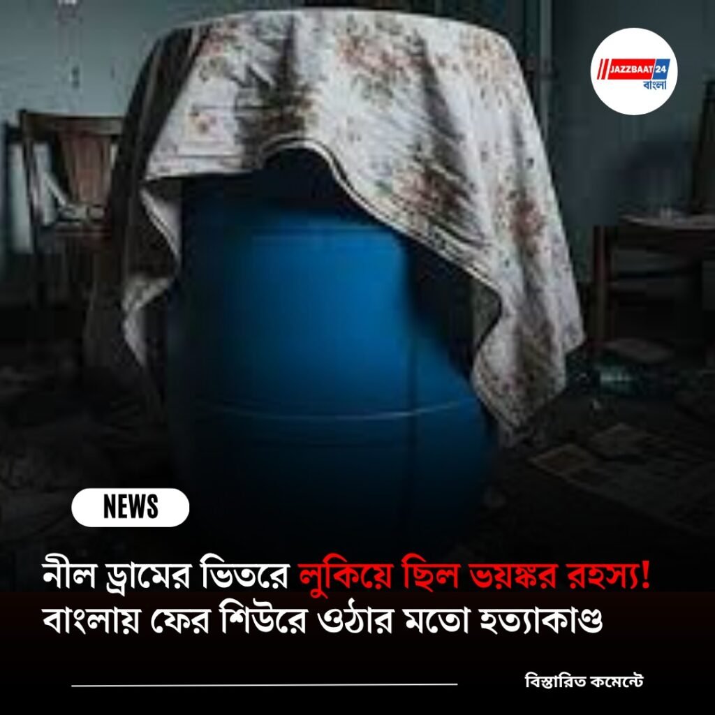 নীল ড্রামের ভিতরে লুকিয়ে ছিল ভয়ঙ্কর রহস্য! বাংলায় ফের শিউরে ওঠার মতো হত্যাকাণ্ড