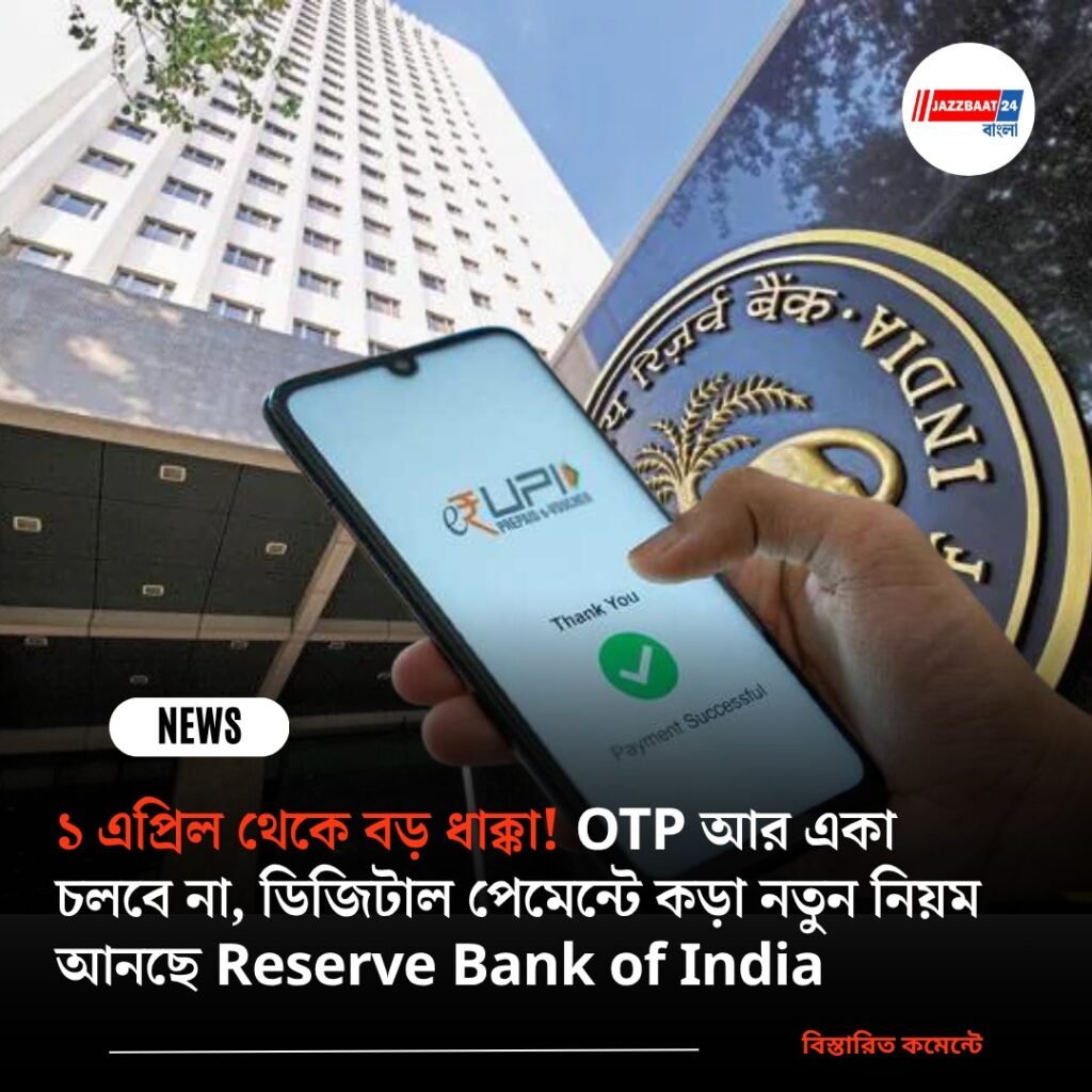 ১ এপ্রিল থেকে বড় ধাক্কা! OTP আর একা চলবে না, ডিজিটাল পেমেন্টে কড়া নতুন নিয়ম আনছে Reserve Bank of India