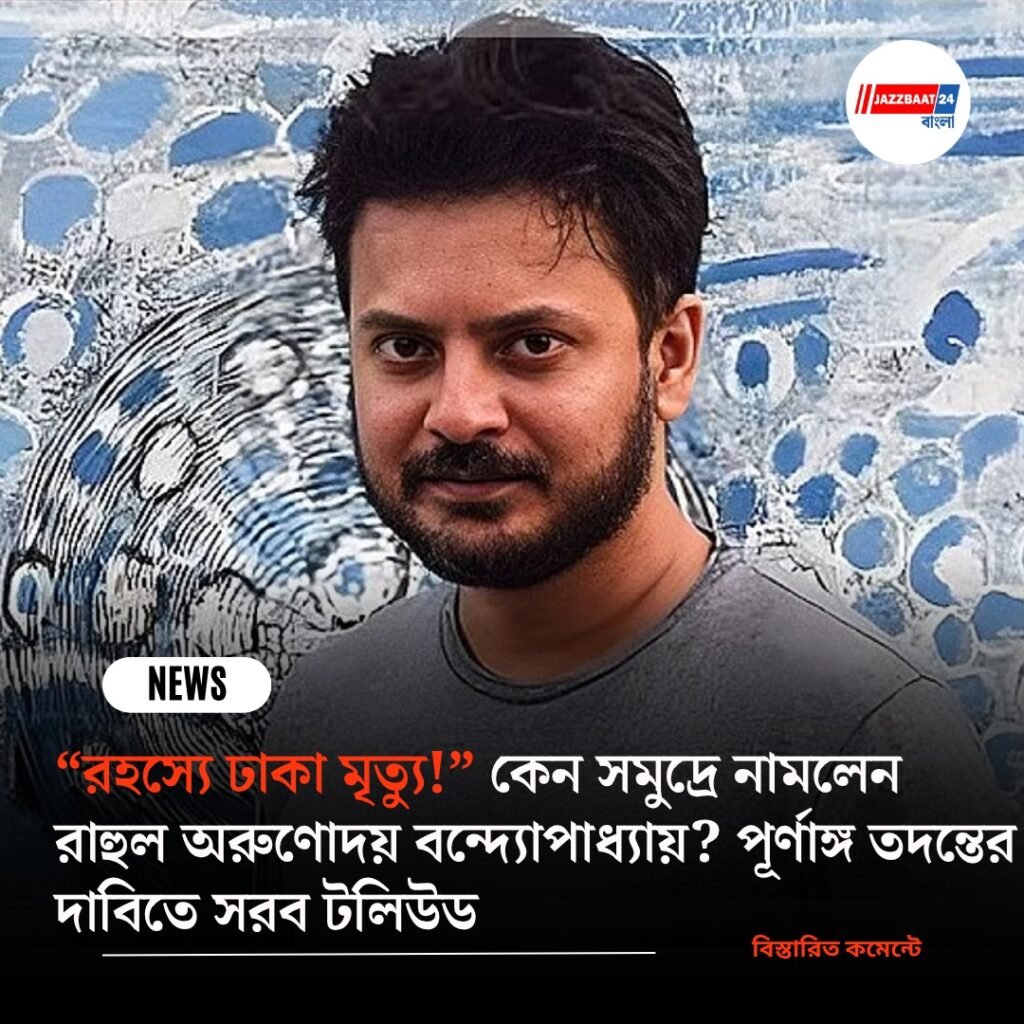 “রহস্যে ঢাকা মৃত্যু!” কেন সমুদ্রে নামলেন রাহুল অরুণোদয় বন্দ্যোপাধ্যায়? পূর্ণাঙ্গ তদন্তের দাবিতে সরব টলিউড