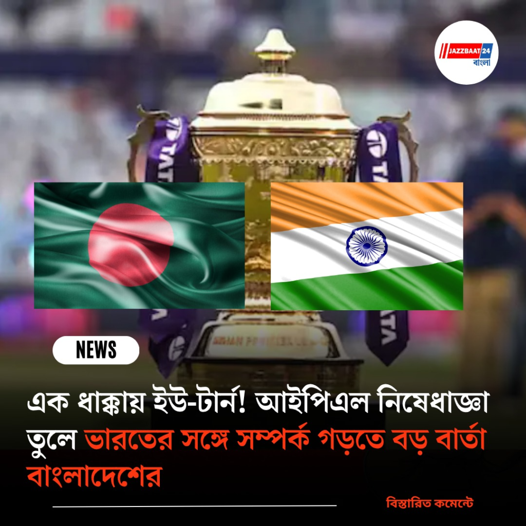 এক ধাক্কায় ইউ-টার্ন! আইপিএল নিষেধাজ্ঞা তুলে ভারতের সঙ্গে সম্পর্ক গড়তে বড় বার্তা বাংলাদেশের
