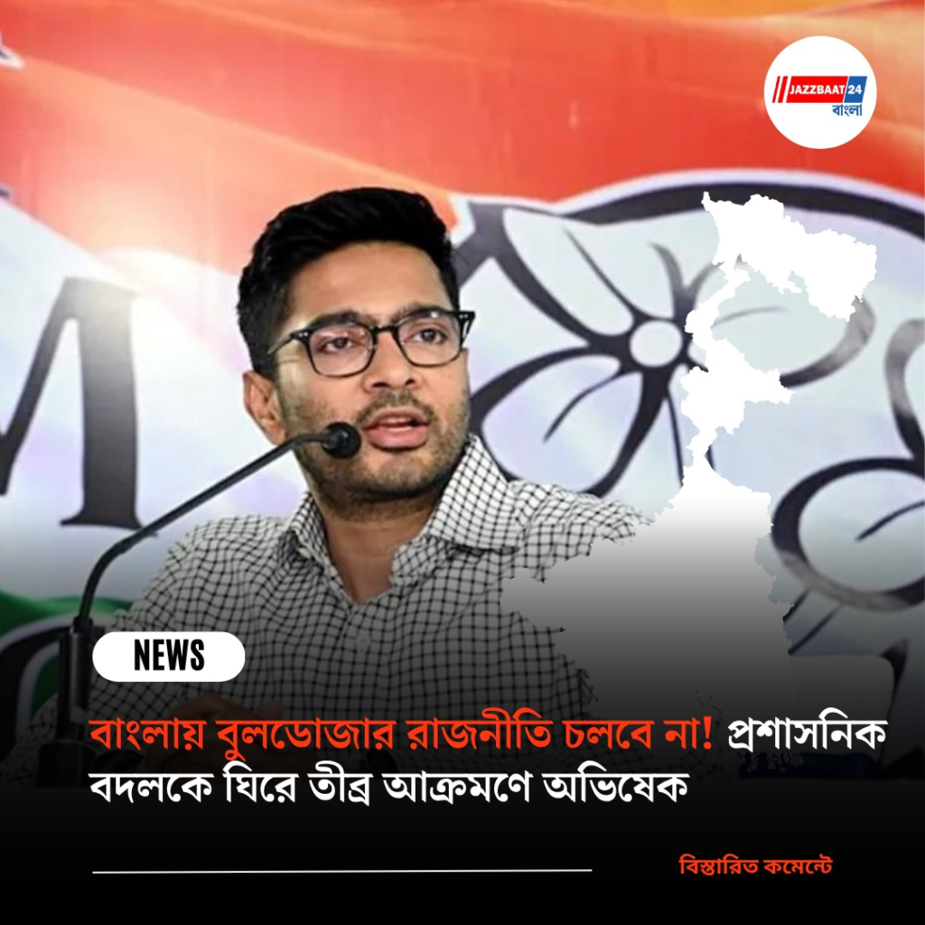 বাংলায় বুলডোজার রাজনীতি চলবে না! প্রশাসনিক বদলকে ঘিরে তীব্র আক্রমণে অভিষেক