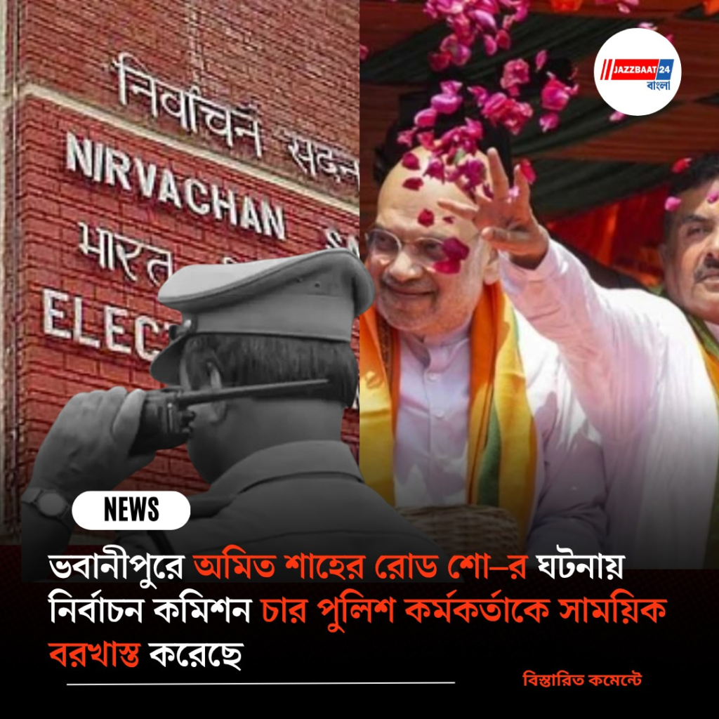 ভবানীপুরে অমিত শাহের রোড শো–র ঘটনায় নির্বাচন কমিশন চার পুলিশ কর্মকর্তাকে সাময়িক বরখাস্ত করেছে