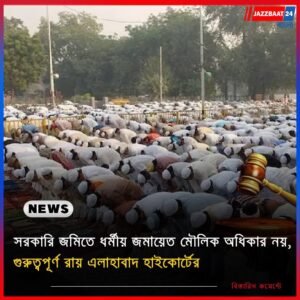 সরকারি জমিতে ধর্মীয় জমায়েত মৌলিক অধিকার নয়, গুরুত্বপূর্ণ রায় এলাহাবাদ হাইকোর্টের