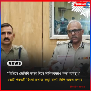 “মিছিলে জেসিবি ভাড়া দিলে মালিকদেরও কড়া ব্যবস্থা!” ভোট পরবর্তী হিংসা রুখতে কড়া বার্তা সিপি অজয় নন্দার